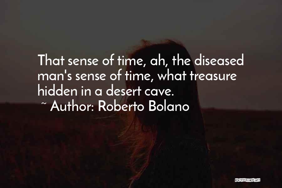 Roberto Bolano Quotes: That Sense Of Time, Ah, The Diseased Man's Sense Of Time, What Treasure Hidden In A Desert Cave.