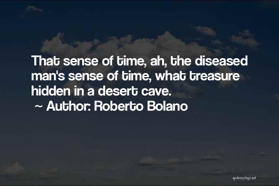 Roberto Bolano Quotes: That Sense Of Time, Ah, The Diseased Man's Sense Of Time, What Treasure Hidden In A Desert Cave.