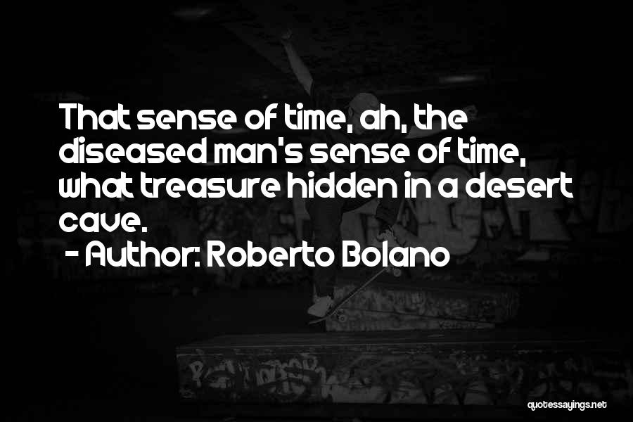 Roberto Bolano Quotes: That Sense Of Time, Ah, The Diseased Man's Sense Of Time, What Treasure Hidden In A Desert Cave.