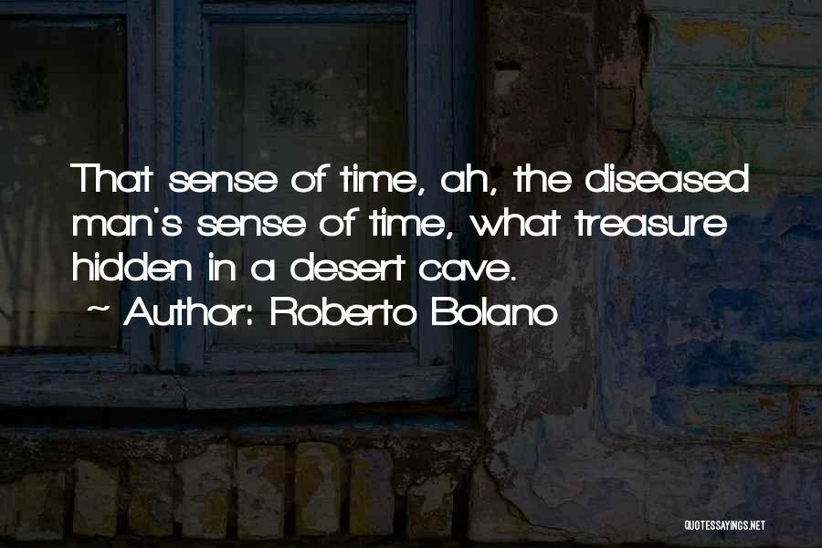 Roberto Bolano Quotes: That Sense Of Time, Ah, The Diseased Man's Sense Of Time, What Treasure Hidden In A Desert Cave.