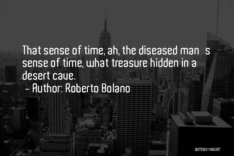 Roberto Bolano Quotes: That Sense Of Time, Ah, The Diseased Man's Sense Of Time, What Treasure Hidden In A Desert Cave.