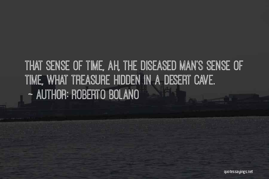 Roberto Bolano Quotes: That Sense Of Time, Ah, The Diseased Man's Sense Of Time, What Treasure Hidden In A Desert Cave.