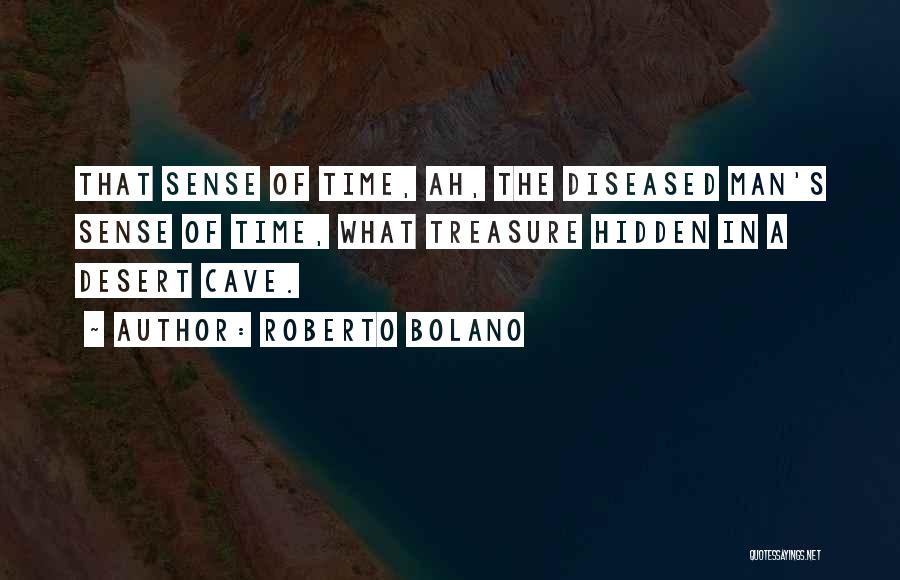 Roberto Bolano Quotes: That Sense Of Time, Ah, The Diseased Man's Sense Of Time, What Treasure Hidden In A Desert Cave.