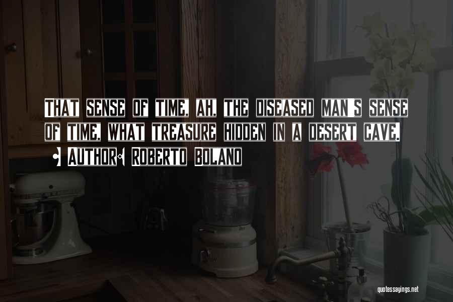 Roberto Bolano Quotes: That Sense Of Time, Ah, The Diseased Man's Sense Of Time, What Treasure Hidden In A Desert Cave.