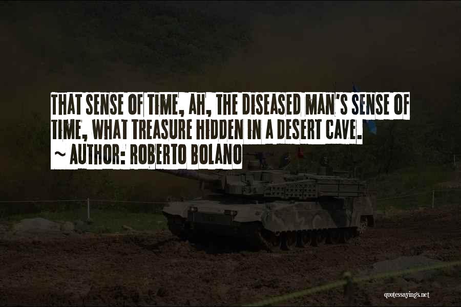 Roberto Bolano Quotes: That Sense Of Time, Ah, The Diseased Man's Sense Of Time, What Treasure Hidden In A Desert Cave.