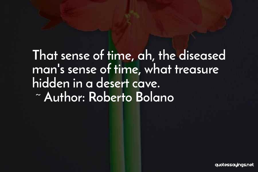 Roberto Bolano Quotes: That Sense Of Time, Ah, The Diseased Man's Sense Of Time, What Treasure Hidden In A Desert Cave.