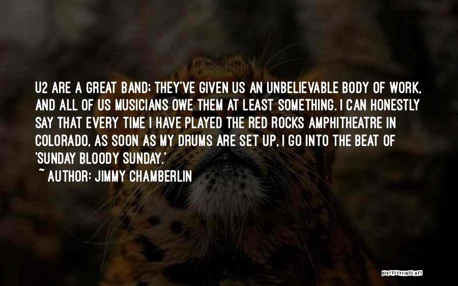 Jimmy Chamberlin Quotes: U2 Are A Great Band; They've Given Us An Unbelievable Body Of Work, And All Of Us Musicians Owe Them