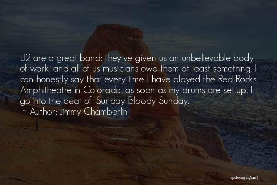 Jimmy Chamberlin Quotes: U2 Are A Great Band; They've Given Us An Unbelievable Body Of Work, And All Of Us Musicians Owe Them