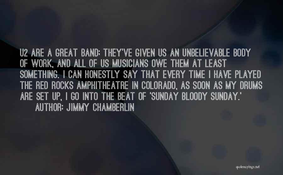 Jimmy Chamberlin Quotes: U2 Are A Great Band; They've Given Us An Unbelievable Body Of Work, And All Of Us Musicians Owe Them