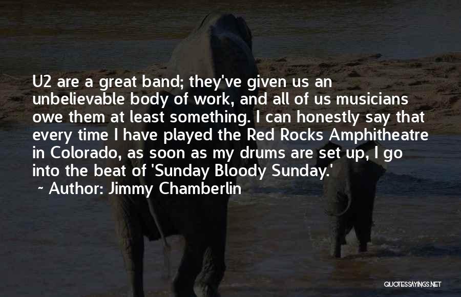 Jimmy Chamberlin Quotes: U2 Are A Great Band; They've Given Us An Unbelievable Body Of Work, And All Of Us Musicians Owe Them