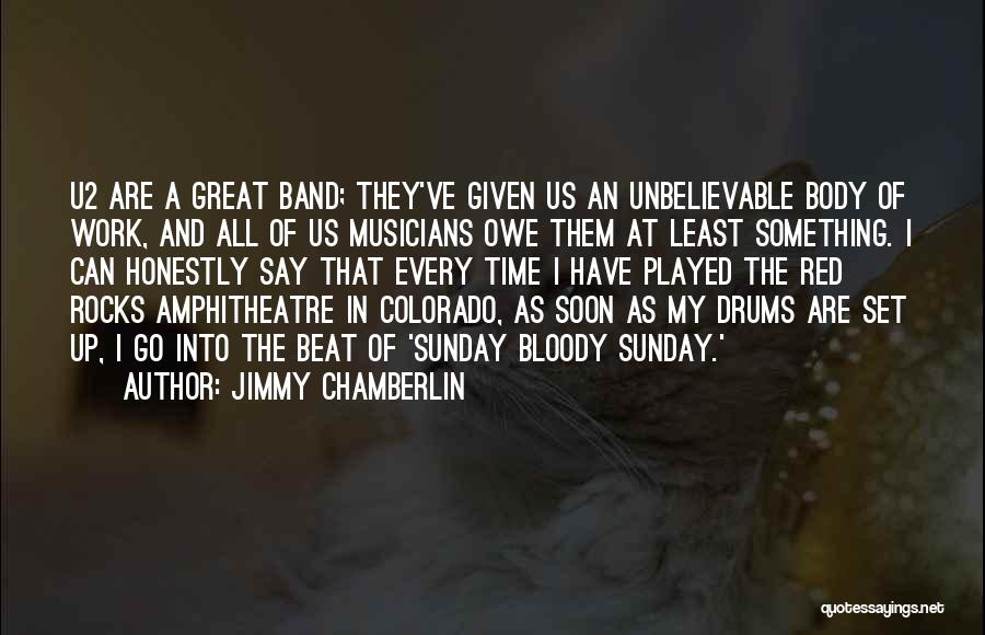 Jimmy Chamberlin Quotes: U2 Are A Great Band; They've Given Us An Unbelievable Body Of Work, And All Of Us Musicians Owe Them