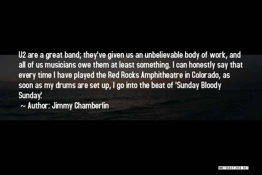 Jimmy Chamberlin Quotes: U2 Are A Great Band; They've Given Us An Unbelievable Body Of Work, And All Of Us Musicians Owe Them