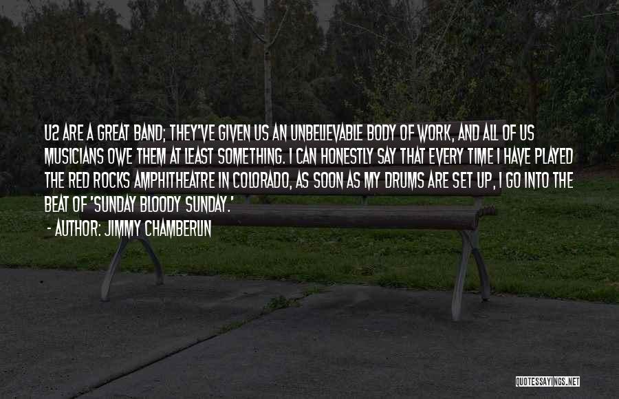 Jimmy Chamberlin Quotes: U2 Are A Great Band; They've Given Us An Unbelievable Body Of Work, And All Of Us Musicians Owe Them