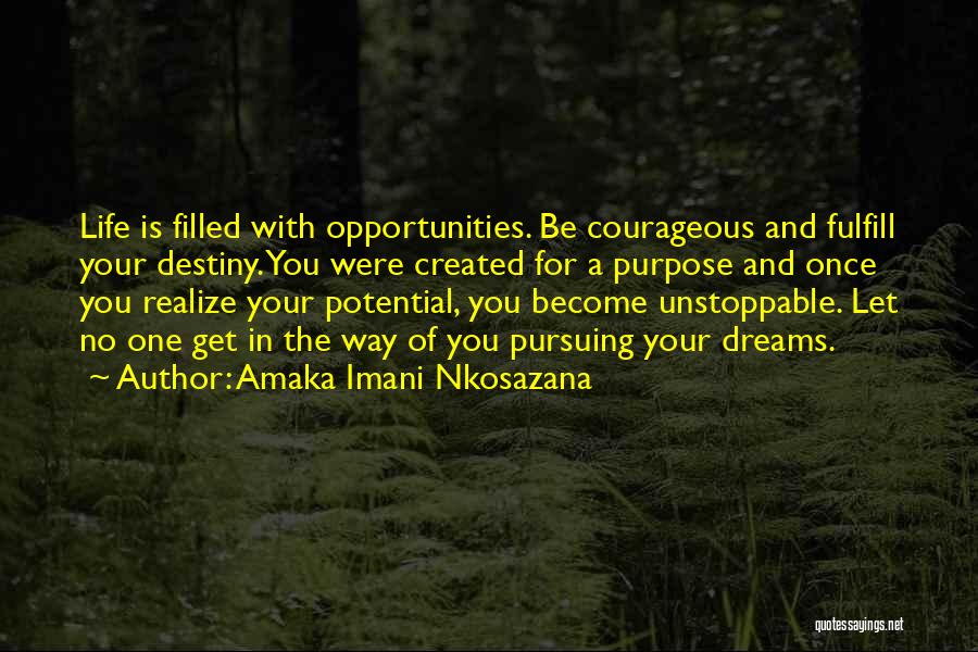 Amaka Imani Nkosazana Quotes: Life Is Filled With Opportunities. Be Courageous And Fulfill Your Destiny. You Were Created For A Purpose And Once You