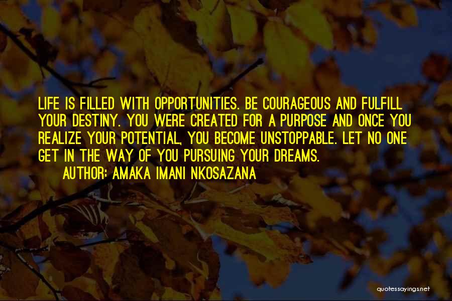 Amaka Imani Nkosazana Quotes: Life Is Filled With Opportunities. Be Courageous And Fulfill Your Destiny. You Were Created For A Purpose And Once You