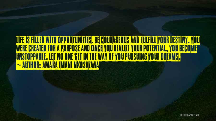 Amaka Imani Nkosazana Quotes: Life Is Filled With Opportunities. Be Courageous And Fulfill Your Destiny. You Were Created For A Purpose And Once You