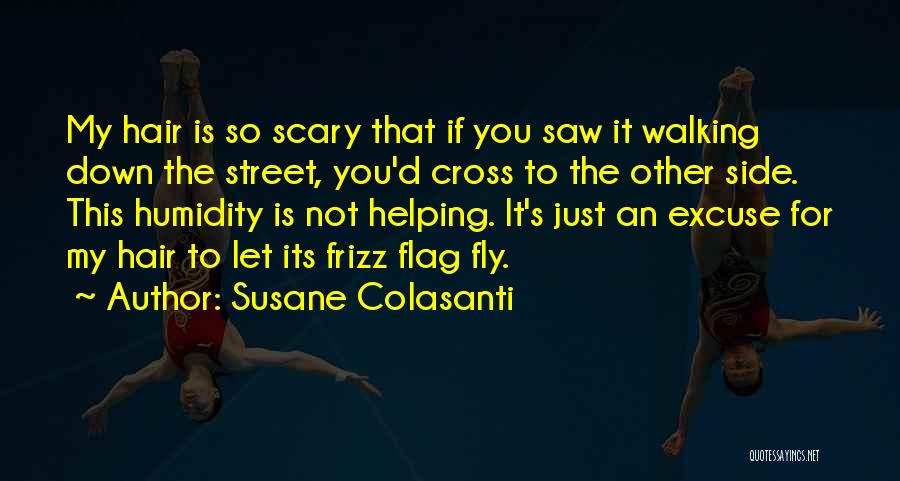 Susane Colasanti Quotes: My Hair Is So Scary That If You Saw It Walking Down The Street, You'd Cross To The Other Side.