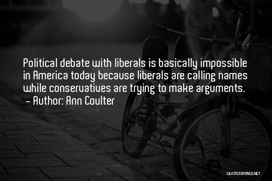 Ann Coulter Quotes: Political Debate With Liberals Is Basically Impossible In America Today Because Liberals Are Calling Names While Conservatives Are Trying To