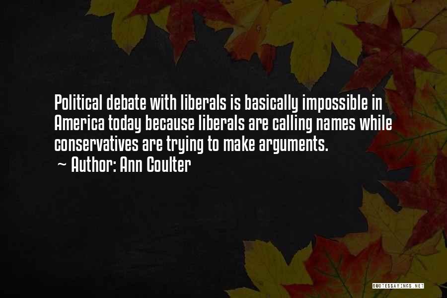 Ann Coulter Quotes: Political Debate With Liberals Is Basically Impossible In America Today Because Liberals Are Calling Names While Conservatives Are Trying To