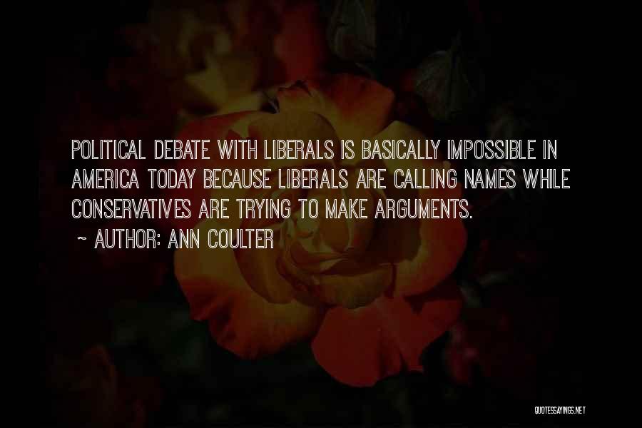 Ann Coulter Quotes: Political Debate With Liberals Is Basically Impossible In America Today Because Liberals Are Calling Names While Conservatives Are Trying To