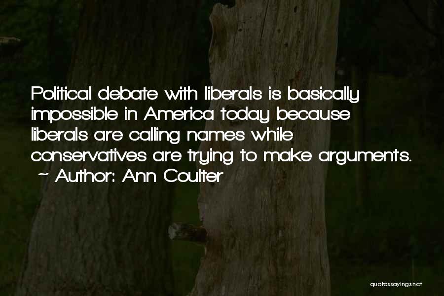 Ann Coulter Quotes: Political Debate With Liberals Is Basically Impossible In America Today Because Liberals Are Calling Names While Conservatives Are Trying To