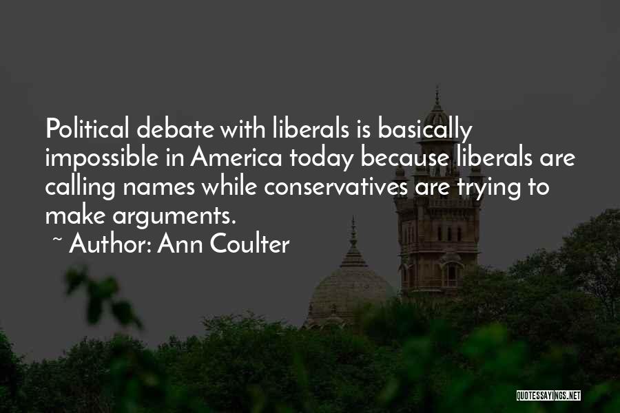 Ann Coulter Quotes: Political Debate With Liberals Is Basically Impossible In America Today Because Liberals Are Calling Names While Conservatives Are Trying To