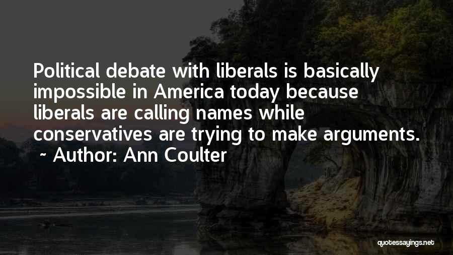 Ann Coulter Quotes: Political Debate With Liberals Is Basically Impossible In America Today Because Liberals Are Calling Names While Conservatives Are Trying To