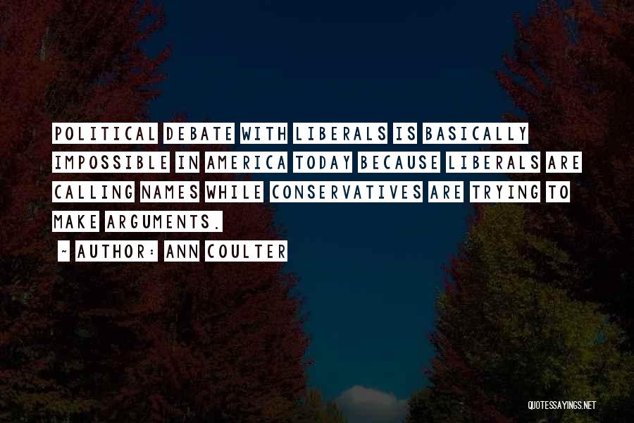 Ann Coulter Quotes: Political Debate With Liberals Is Basically Impossible In America Today Because Liberals Are Calling Names While Conservatives Are Trying To