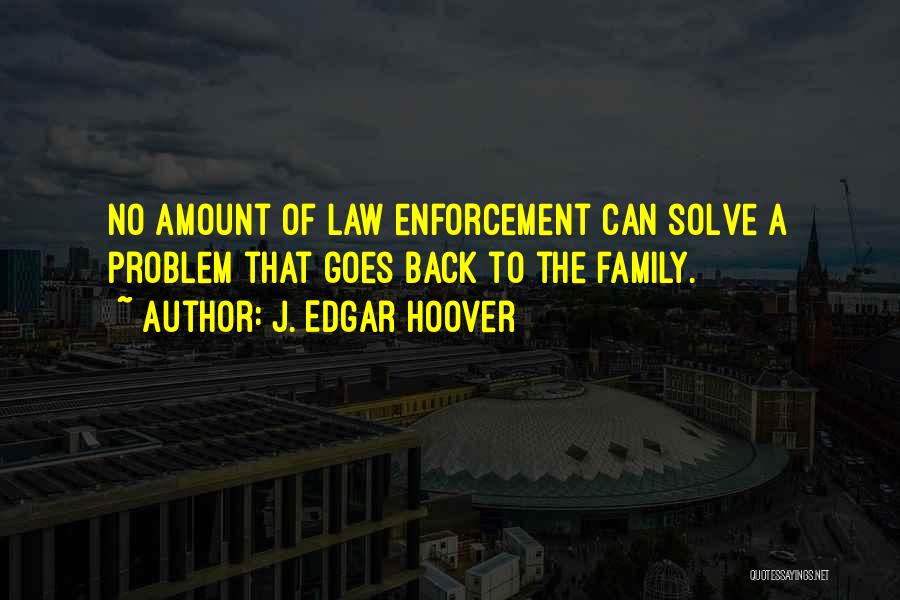 J. Edgar Hoover Quotes: No Amount Of Law Enforcement Can Solve A Problem That Goes Back To The Family.