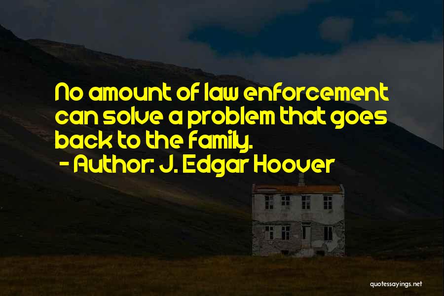 J. Edgar Hoover Quotes: No Amount Of Law Enforcement Can Solve A Problem That Goes Back To The Family.