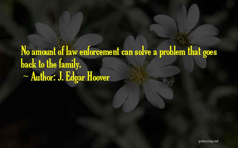 J. Edgar Hoover Quotes: No Amount Of Law Enforcement Can Solve A Problem That Goes Back To The Family.