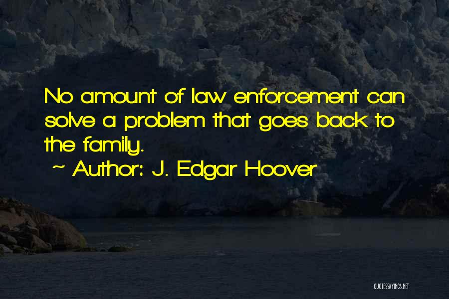 J. Edgar Hoover Quotes: No Amount Of Law Enforcement Can Solve A Problem That Goes Back To The Family.