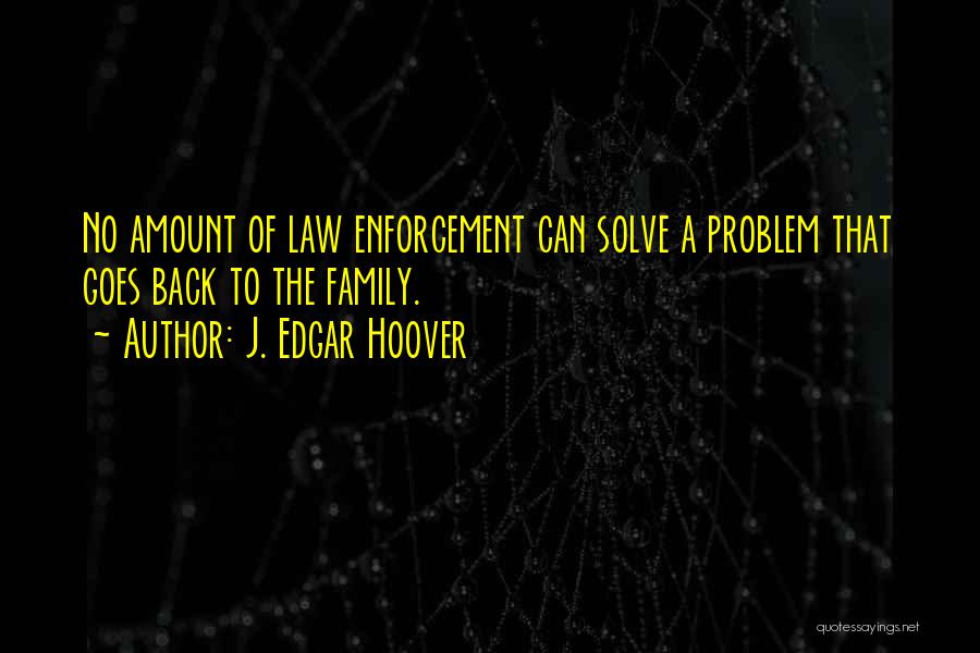 J. Edgar Hoover Quotes: No Amount Of Law Enforcement Can Solve A Problem That Goes Back To The Family.