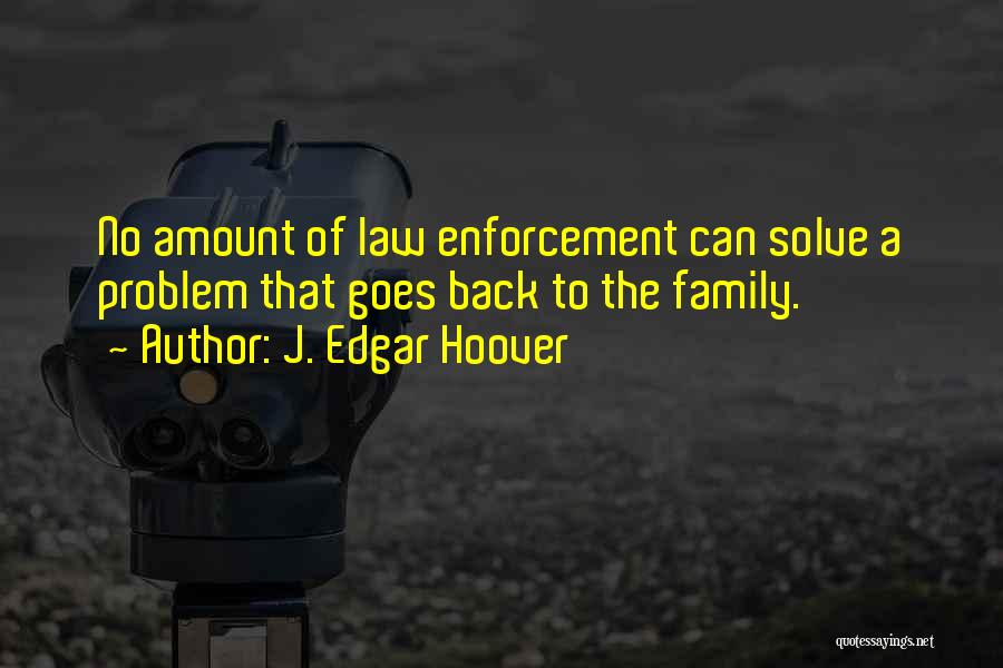 J. Edgar Hoover Quotes: No Amount Of Law Enforcement Can Solve A Problem That Goes Back To The Family.