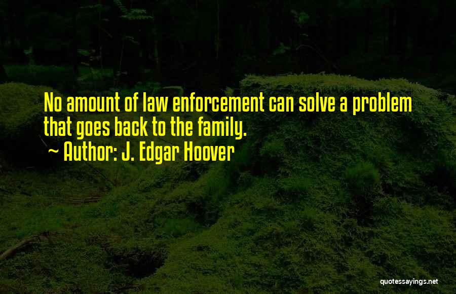 J. Edgar Hoover Quotes: No Amount Of Law Enforcement Can Solve A Problem That Goes Back To The Family.