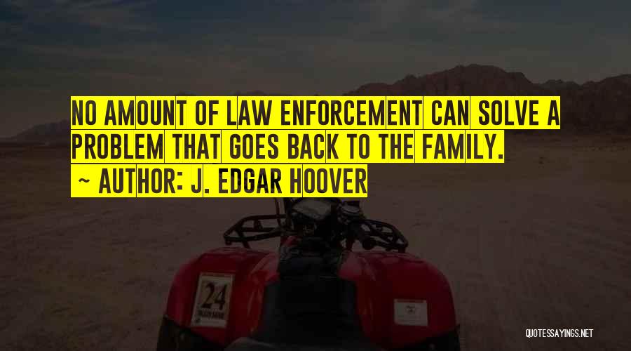 J. Edgar Hoover Quotes: No Amount Of Law Enforcement Can Solve A Problem That Goes Back To The Family.