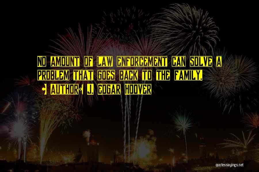 J. Edgar Hoover Quotes: No Amount Of Law Enforcement Can Solve A Problem That Goes Back To The Family.