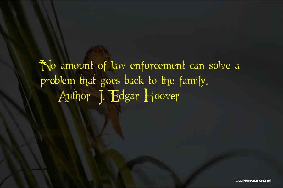 J. Edgar Hoover Quotes: No Amount Of Law Enforcement Can Solve A Problem That Goes Back To The Family.