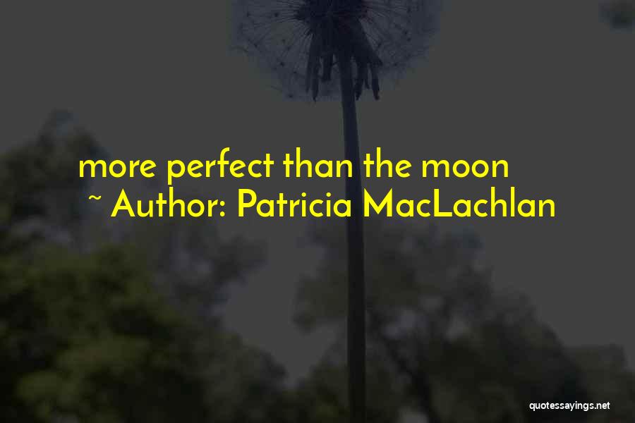 Patricia MacLachlan Quotes: More Perfect Than The Moon