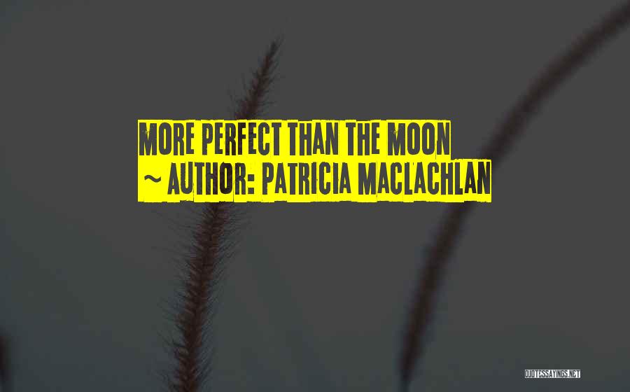 Patricia MacLachlan Quotes: More Perfect Than The Moon
