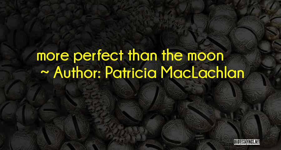 Patricia MacLachlan Quotes: More Perfect Than The Moon