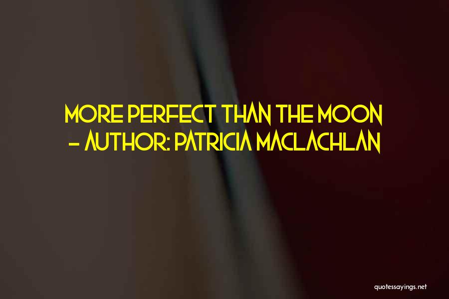 Patricia MacLachlan Quotes: More Perfect Than The Moon