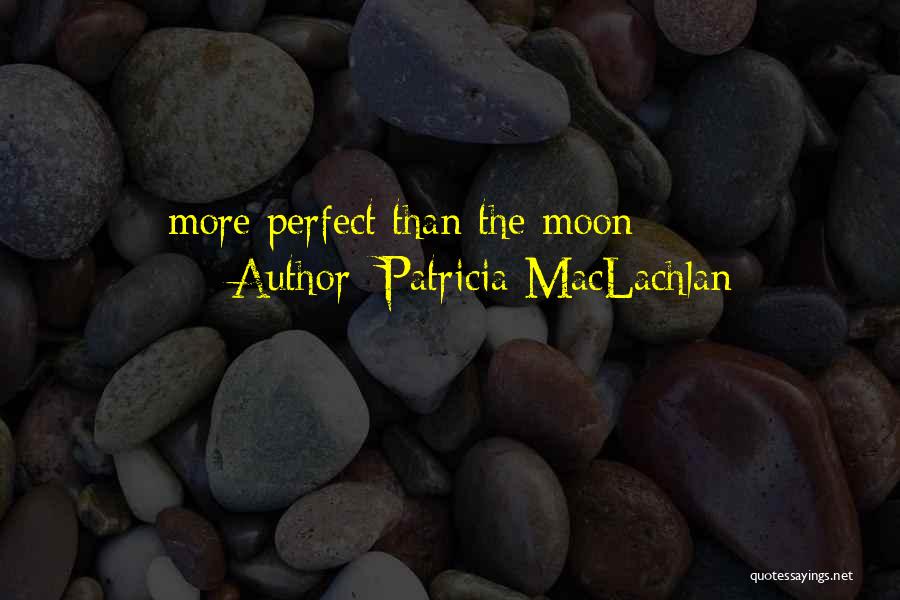 Patricia MacLachlan Quotes: More Perfect Than The Moon