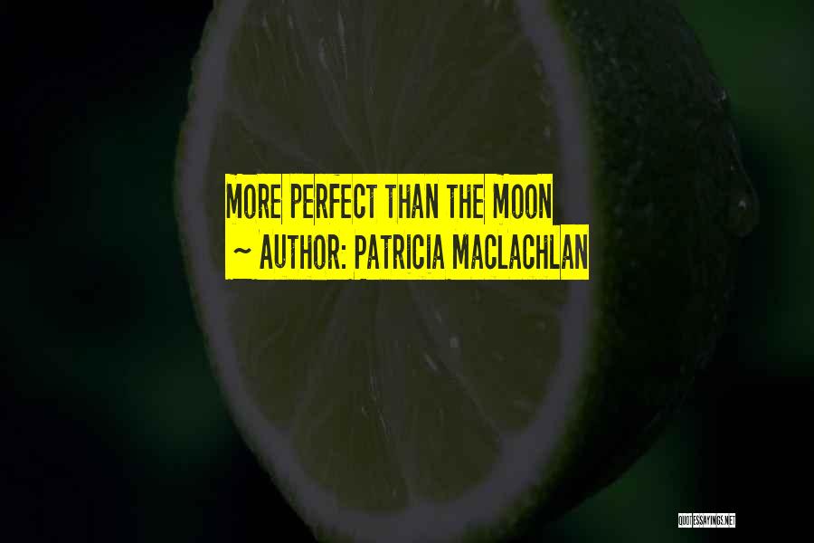 Patricia MacLachlan Quotes: More Perfect Than The Moon