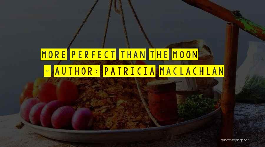 Patricia MacLachlan Quotes: More Perfect Than The Moon