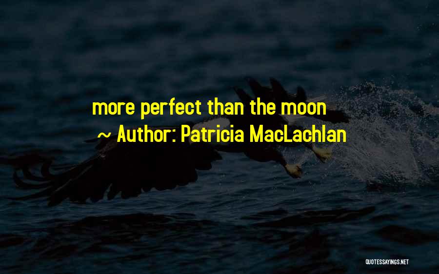 Patricia MacLachlan Quotes: More Perfect Than The Moon