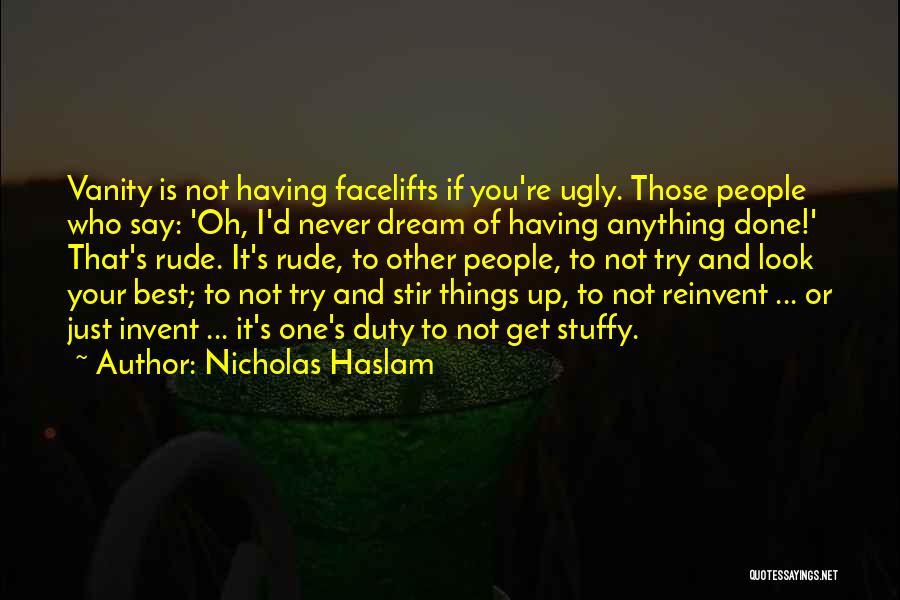 Nicholas Haslam Quotes: Vanity Is Not Having Facelifts If You're Ugly. Those People Who Say: 'oh, I'd Never Dream Of Having Anything Done!'