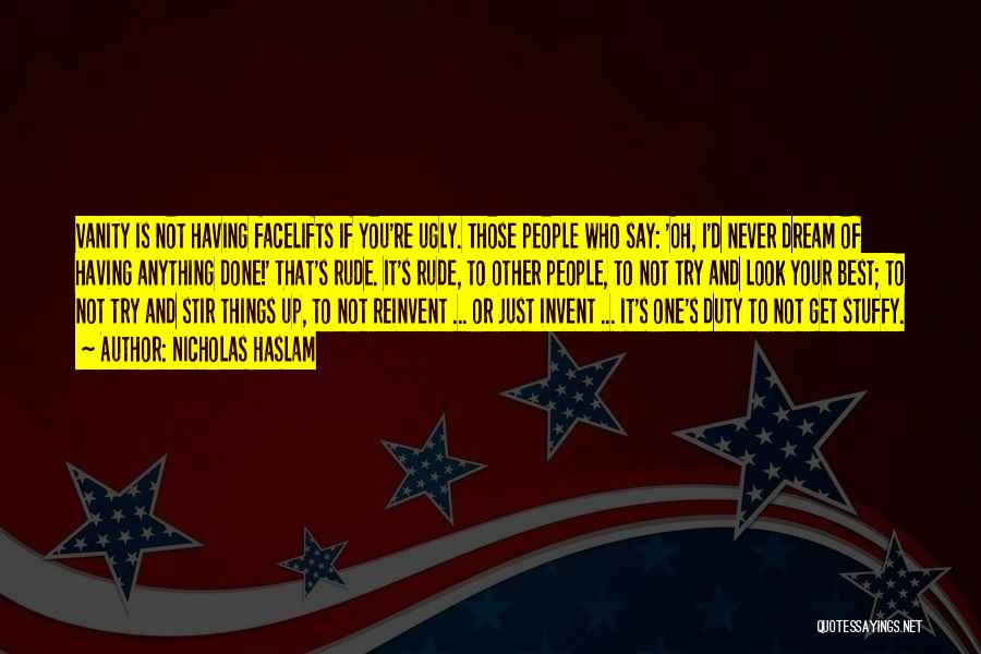 Nicholas Haslam Quotes: Vanity Is Not Having Facelifts If You're Ugly. Those People Who Say: 'oh, I'd Never Dream Of Having Anything Done!'