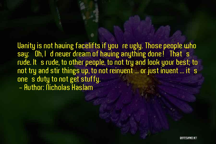 Nicholas Haslam Quotes: Vanity Is Not Having Facelifts If You're Ugly. Those People Who Say: 'oh, I'd Never Dream Of Having Anything Done!'