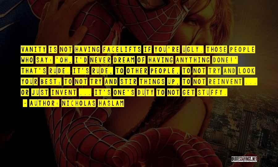 Nicholas Haslam Quotes: Vanity Is Not Having Facelifts If You're Ugly. Those People Who Say: 'oh, I'd Never Dream Of Having Anything Done!'